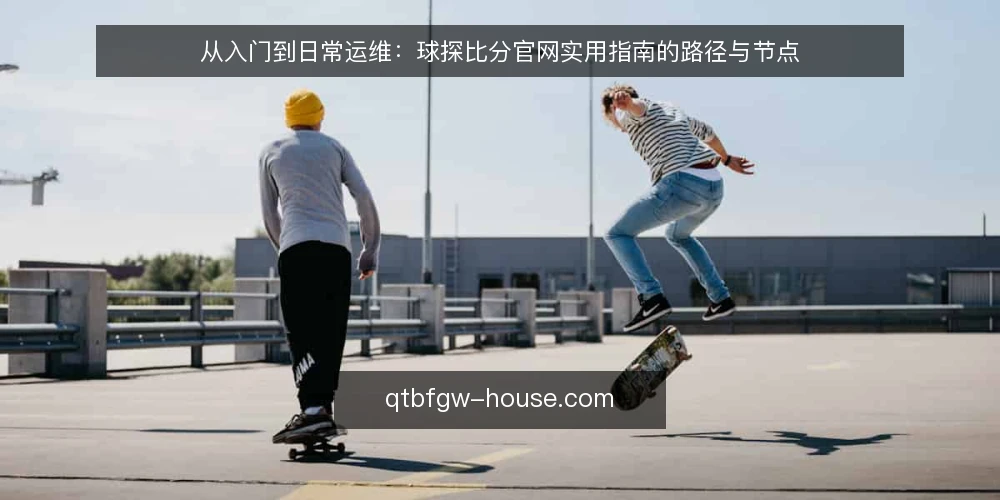 从入门到日常运维：球探比分官网实用指南的路径与节点 — 准备阶段：明确信息需求与访问环境 配图
