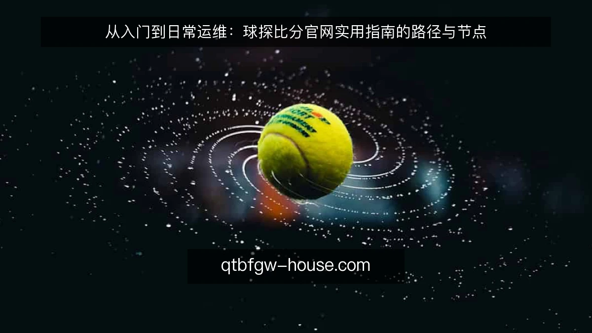 从入门到日常运维:球探比分官网实用指南的路径与节点