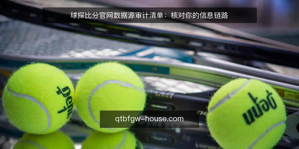球探比分官网数据源审计清单:核对你的信息链路 — 为什么现在要审计球探比分官网数据源 配图