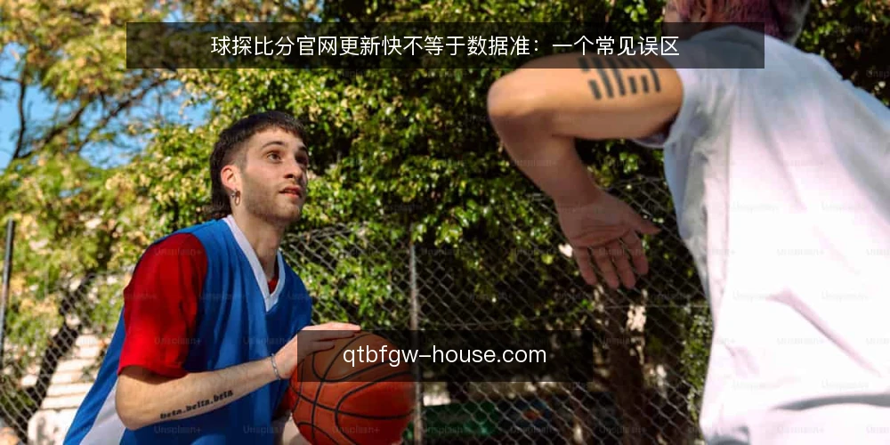球探比分官网更新快不等于数据准:一个常见误区 — 现场信号:什么值得盯 配图