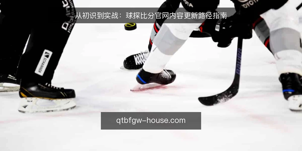 从初识到实战:球探比分官网内容更新路径指南 — 起点:明确内容更新的基本盘 配图
