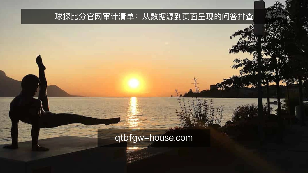 球探比分官网审计清单：从数据源到页面呈现的问答排查