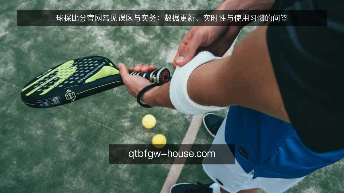 球探比分官网常见误区与实务:数据更新、实时性与使用习惯的问答
