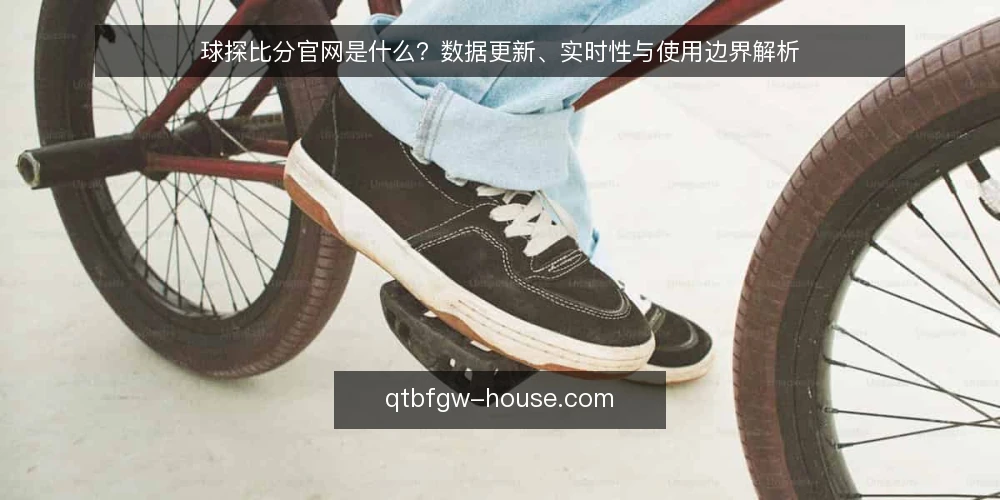 球探比分官网是什么？数据更新、实时性与使用边界解析 — 球探比分官网是什么：定义与核心功能 配图