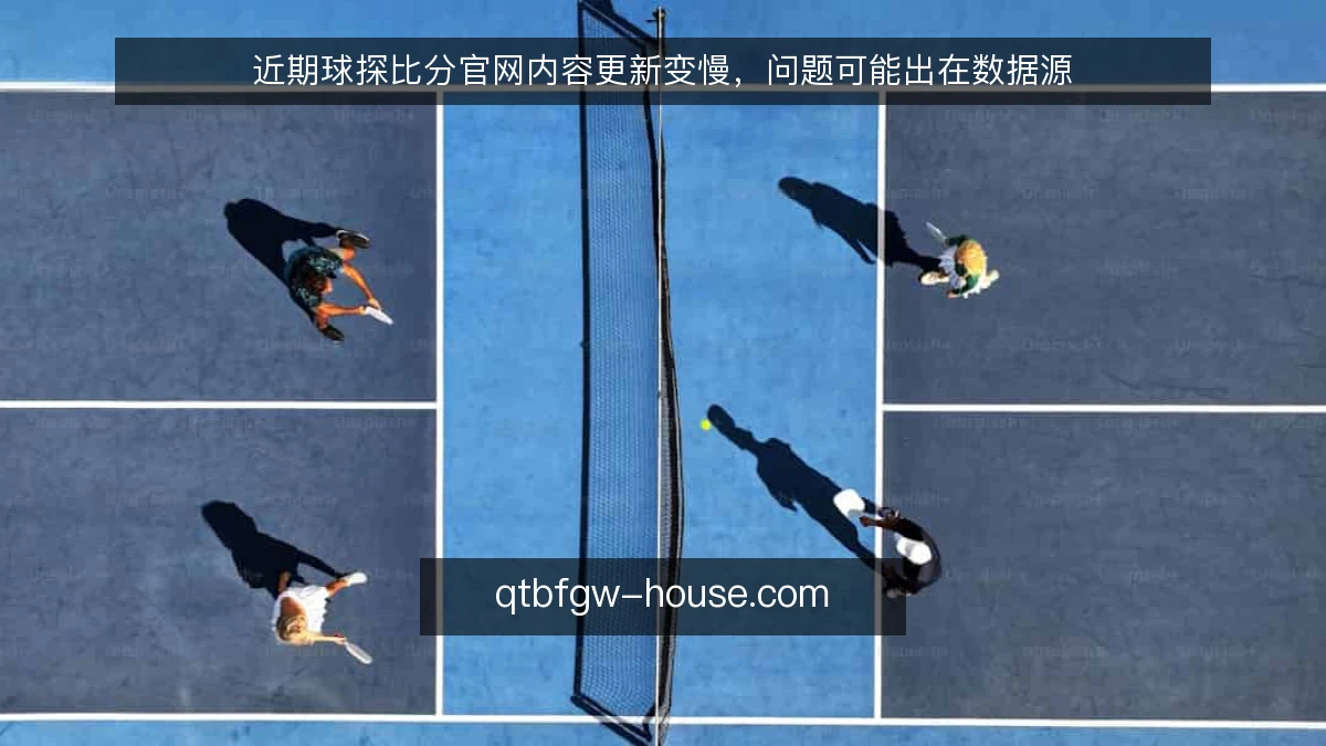 近期球探比分官网内容更新变慢，问题可能出在数据源