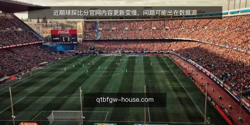 近期球探比分官网内容更新变慢，问题可能出在数据源 — 近期更新变慢的常见信号 配图