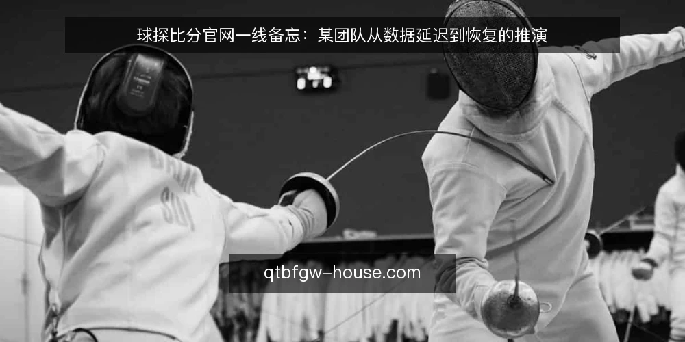 球探比分官网一线备忘：某团队从数据延迟到恢复的推演 — 现场要盯的信号 配图