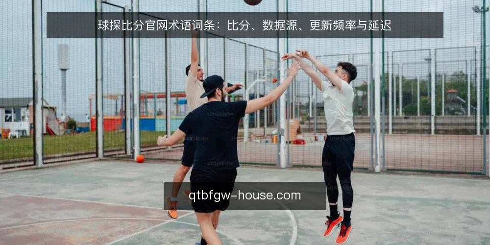 球探比分官网术语词条：比分、数据源、更新频率与延迟 — 为什么现在要审计这些术语 配图