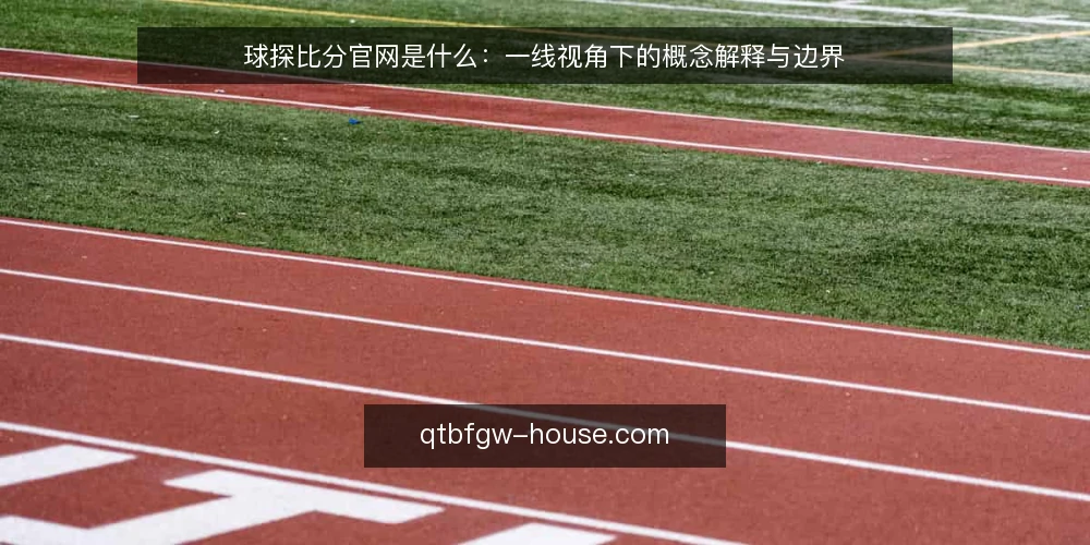 球探比分官网是什么：一线视角下的概念解释与边界 — 现场要看哪些信号 配图