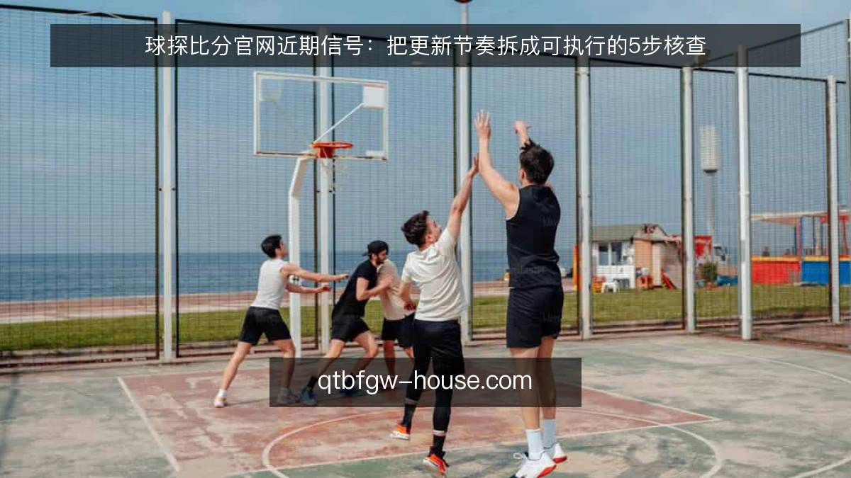 球探比分官网近期信号：把更新节奏拆成可执行的5步核查
