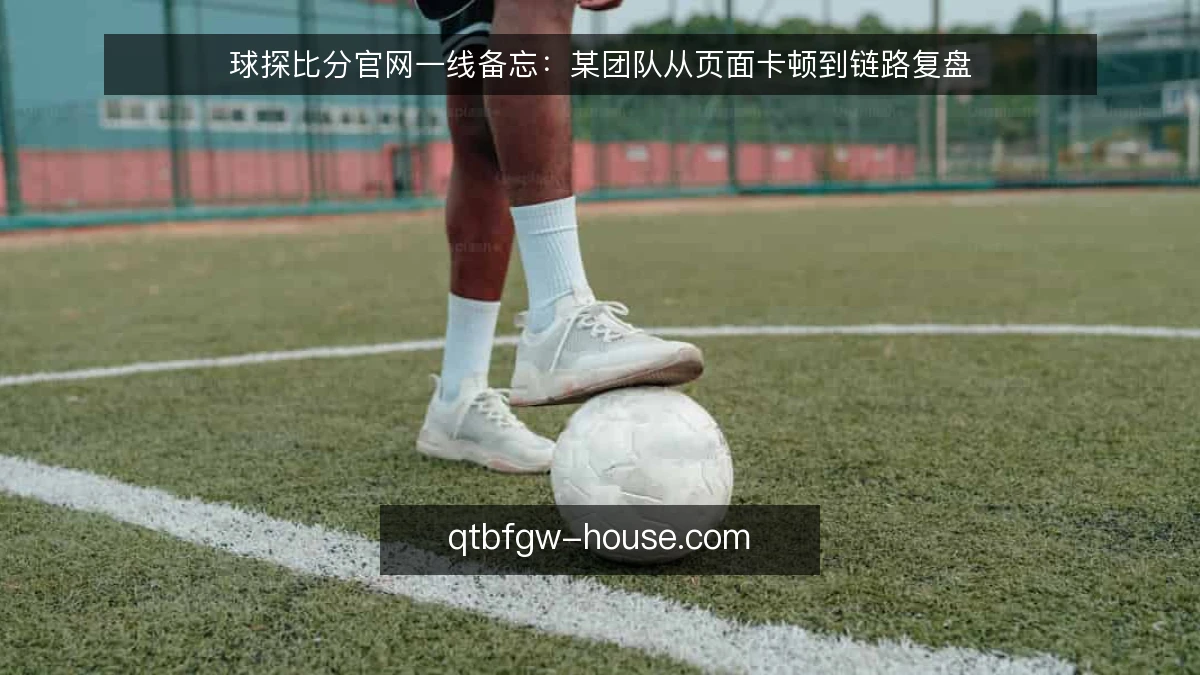 球探比分官网一线备忘：某团队从页面卡顿到链路复盘