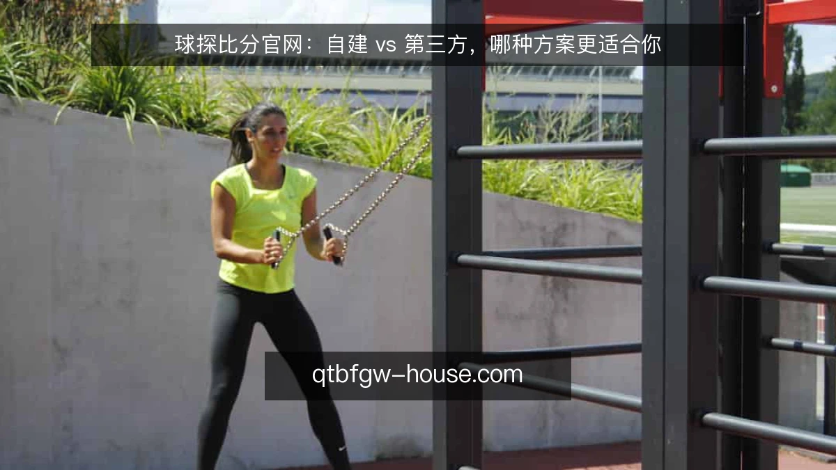 球探比分官网:自建 vs 第三方,哪种方案更适合你