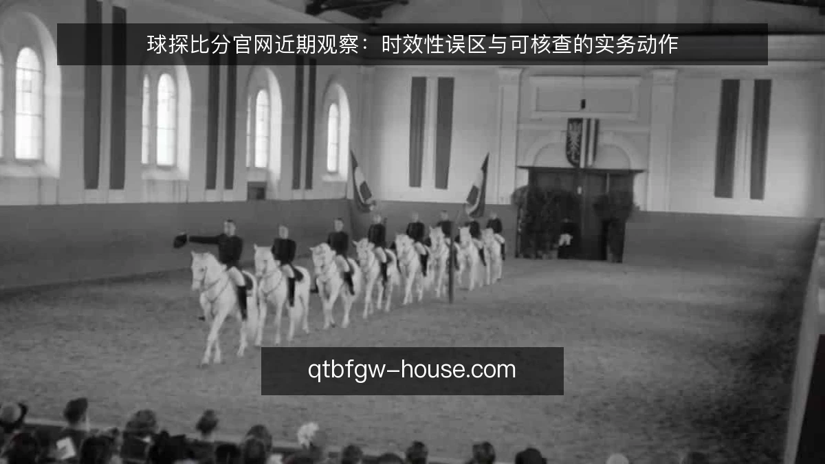 球探比分官网近期观察：时效性误区与可核查的实务动作