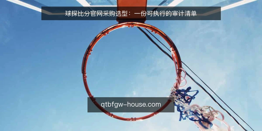 球探比分官网采购选型:一份可执行的审计清单 — 为什么现在要审计球探比分官网采购方案 配图