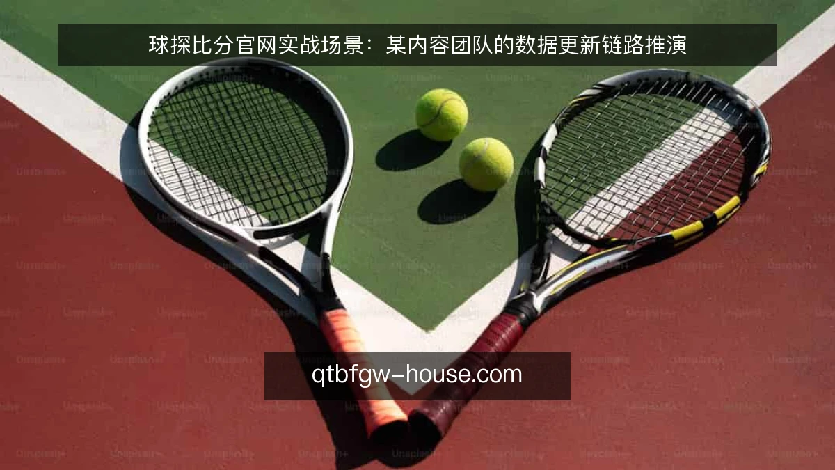 球探比分官网实战场景:某内容团队的数据更新链路推演
