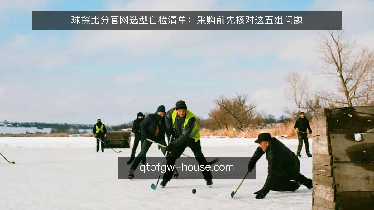 球探比分官网选型自检清单：采购前先核对这五组问题