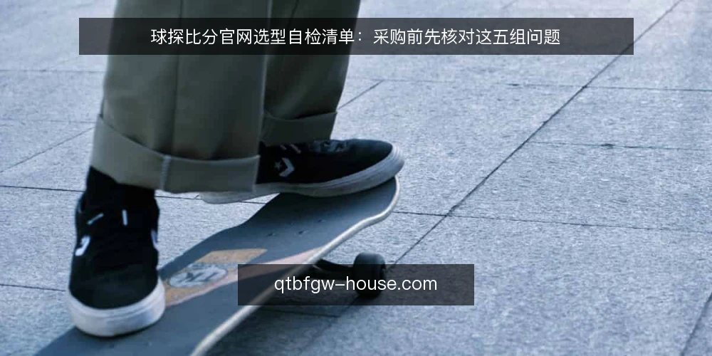 球探比分官网选型自检清单：采购前先核对这五组问题 — 需求定义：先写清你要解决什么 配图