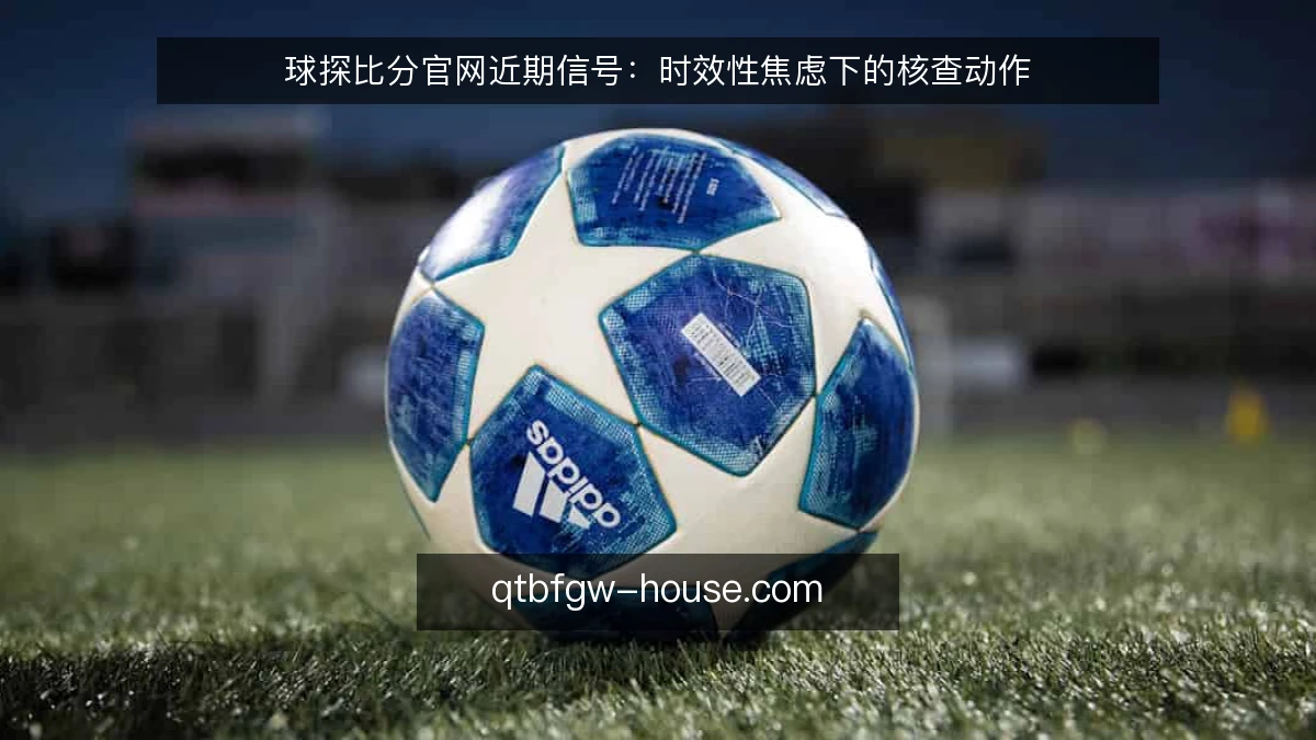 球探比分官网近期信号:时效性焦虑下的核查动作