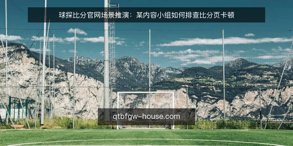 球探比分官网场景推演:某内容小组如何排查比分页卡顿 — 场景与约束:卡顿发生在哪一层 配图